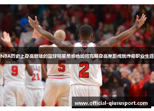 NBA历史上身高最矮的篮球明星是谁他如何克服身高差距成就传奇职业生涯