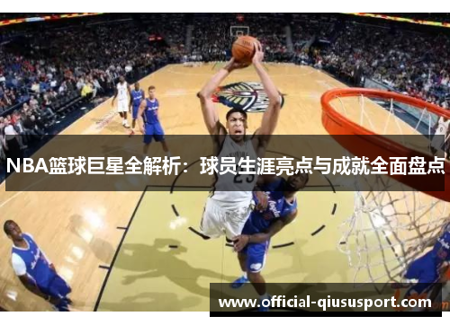 NBA篮球巨星全解析：球员生涯亮点与成就全面盘点