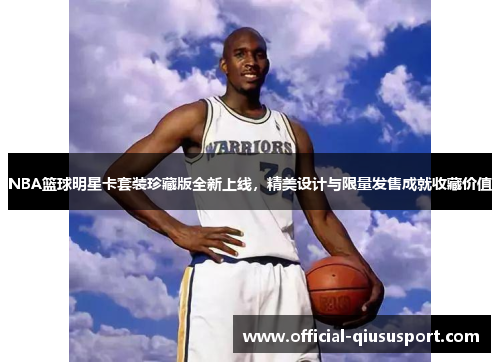 NBA篮球明星卡套装珍藏版全新上线，精美设计与限量发售成就收藏价值