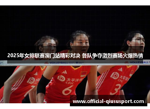 2025年女排联赛澳门站精彩对决 各队争夺激烈赛场火爆热情
